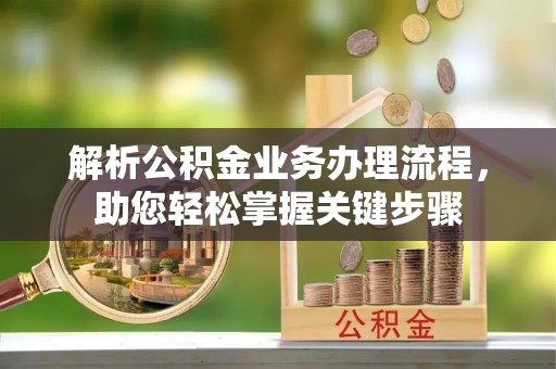 东西湖解析公积金业务办理流程，助您轻松掌握关键步骤