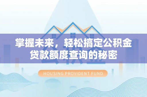 东西湖掌握未来，轻松搞定公积金贷款额度查询的秘密
