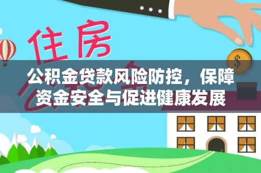 东西湖公积金贷款风险防控，保障资金安全与促进健康发展