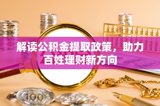 东西湖解读公积金提取政策，助力百姓理财新方向