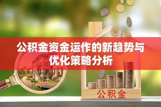 东西湖公积金资金运作的新趋势与优化策略分析