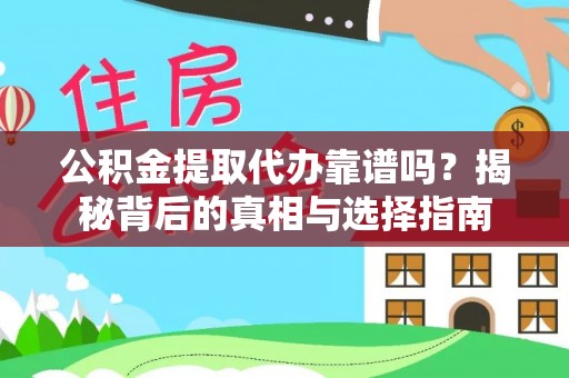 东西湖公积金提取代办靠谱吗？揭秘背后的真相与选择指南
