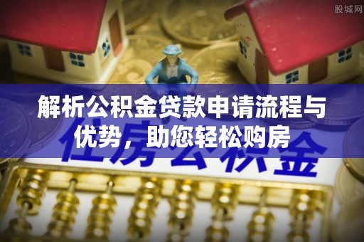 东西湖解析公积金贷款申请流程与优势，助您轻松购房