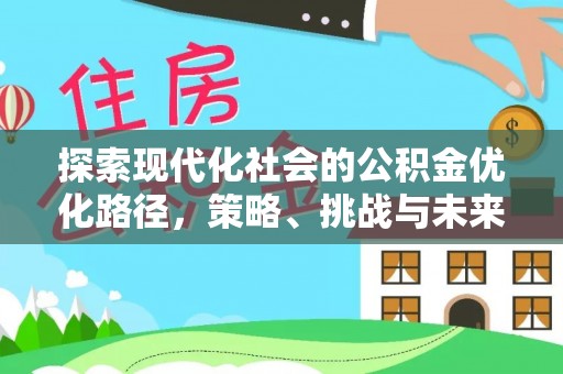 东西湖探索现代化社会的公积金优化路径，策略、挑战与未来展望