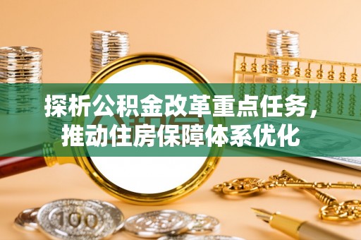 东西湖探析公积金改革重点任务，推动住房保障体系优化