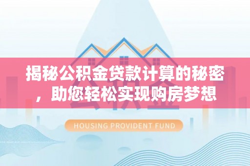 东西湖揭秘公积金贷款计算的秘密，助您轻松实现购房梦想