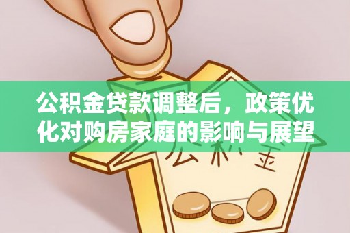 东西湖公积金贷款调整后，政策优化对购房家庭的影响与展望