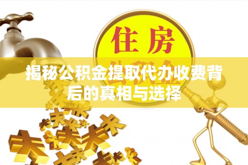 东西湖揭秘公积金提取代办收费背后的真相与选择