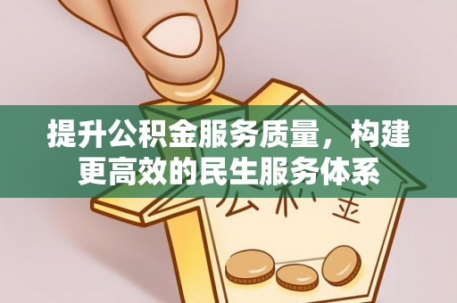 东西湖提升公积金服务质量，构建更高效的民生服务体系