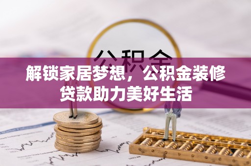 东西湖解锁家居梦想，公积金装修贷款助力美好生活