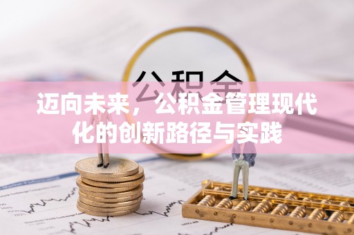 东西湖迈向未来，公积金管理现代化的创新路径与实践