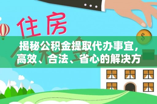 东西湖揭秘公积金提取代办事宜，高效、合法、省心的解决方案