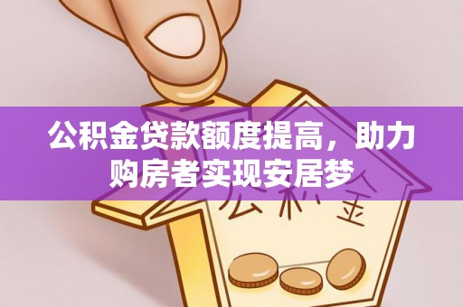 东西湖公积金贷款额度提高，助力购房者实现安居梦
