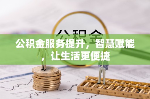 东西湖公积金服务提升，智慧赋能，让生活更便捷
