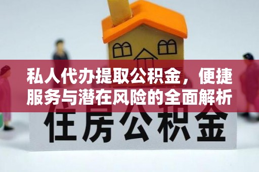 东西湖私人代办提取公积金，便捷服务与潜在风险的全面解析