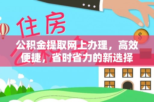 东西湖公积金提取网上办理，高效便捷，省时省力的新选择