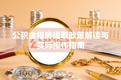 东西湖公积金租房提取政策解读与实际操作指南