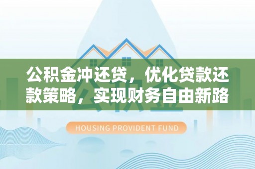 东西湖公积金冲还贷，优化贷款还款策略，实现财务自由新路径