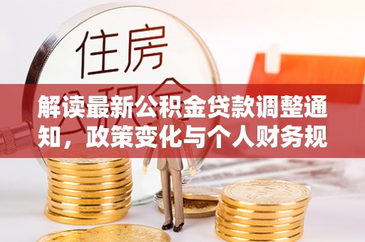 东西湖解读最新公积金贷款调整通知，政策变化与个人财务规划