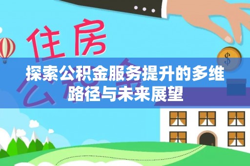 东西湖探索公积金服务提升的多维路径与未来展望