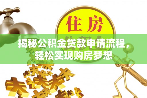 东西湖揭秘公积金贷款申请流程，轻松实现购房梦想