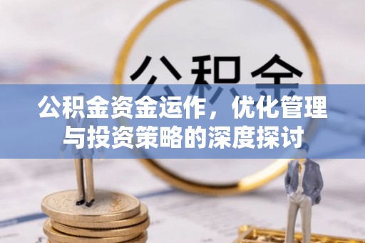 东西湖公积金资金运作，优化管理与投资策略的深度探讨