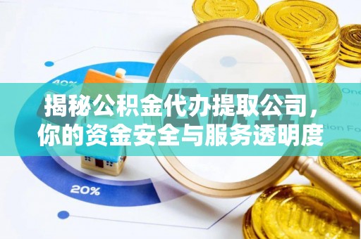 东西湖揭秘公积金代办提取公司，你的资金安全与服务透明度指南