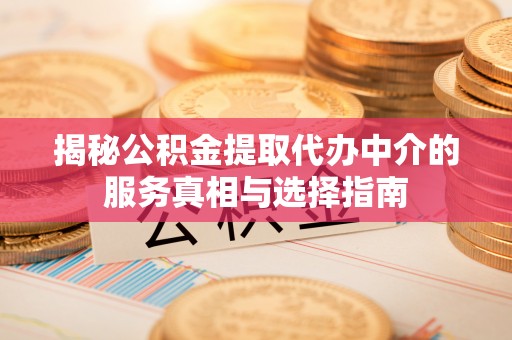东西湖揭秘公积金提取代办中介的服务真相与选择指南