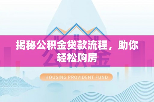 东西湖揭秘公积金贷款流程，助你轻松购房