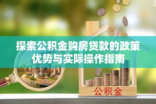 东西湖探索公积金购房贷款的政策优势与实际操作指南