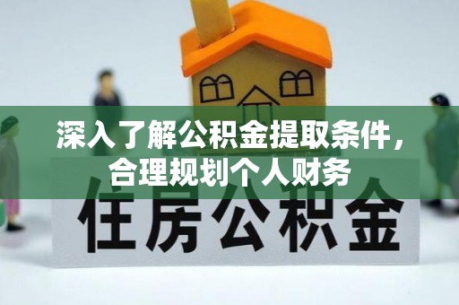 东西湖深入了解公积金提取条件，合理规划个人财务