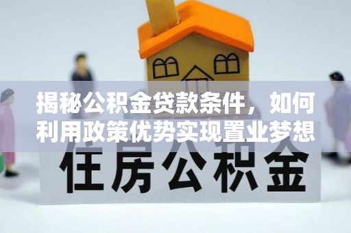 东西湖揭秘公积金贷款条件，如何利用政策优势实现置业梦想
