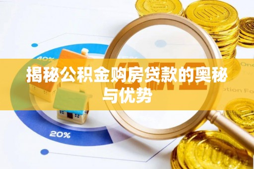 东西湖揭秘公积金购房贷款的奥秘与优势