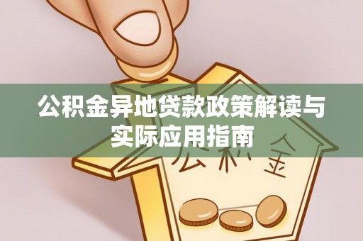 东西湖公积金异地贷款政策解读与实际应用指南