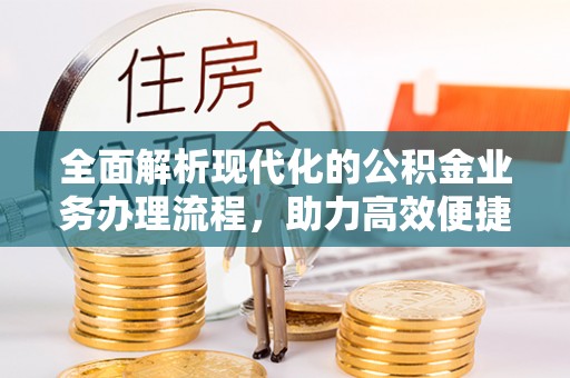 东西湖全面解析现代化的公积金业务办理流程，助力高效便捷生活