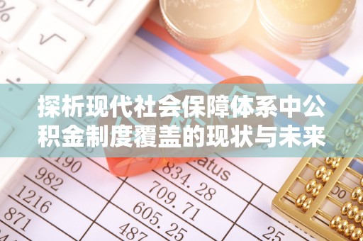 东西湖探析现代社会保障体系中公积金制度覆盖的现状与未来