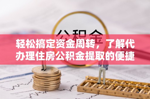 东西湖轻松搞定资金周转，了解代办理住房公积金提取的便捷之道