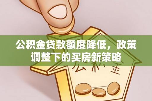 东西湖公积金贷款额度降低，政策调整下的买房新策略