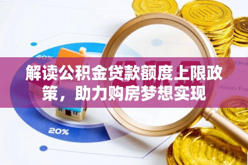 东西湖解读公积金贷款额度上限政策，助力购房梦想实现