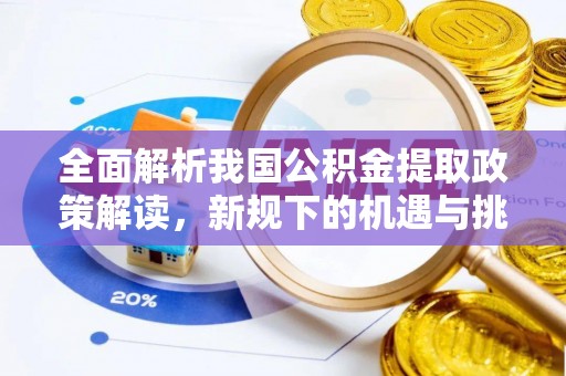 东西湖全面解析我国公积金提取政策解读，新规下的机遇与挑战