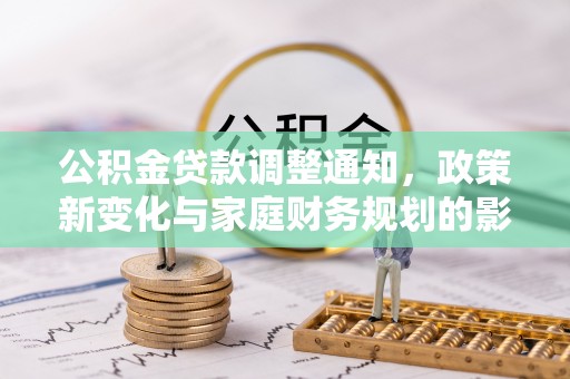东西湖公积金贷款调整通知，政策新变化与家庭财务规划的影响