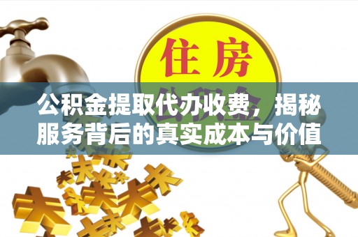 东西湖公积金提取代办收费，揭秘服务背后的真实成本与价值