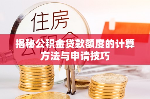 东西湖揭秘公积金贷款额度的计算方法与申请技巧