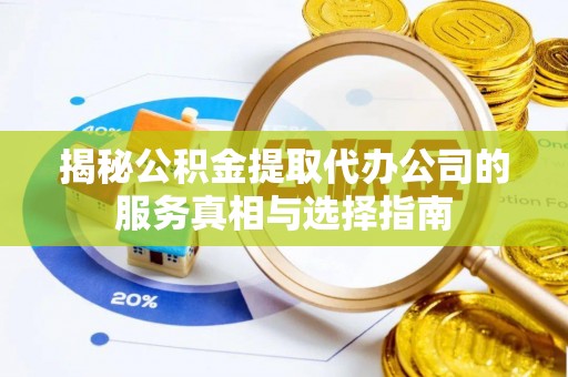 东西湖揭秘公积金提取代办公司的服务真相与选择指南