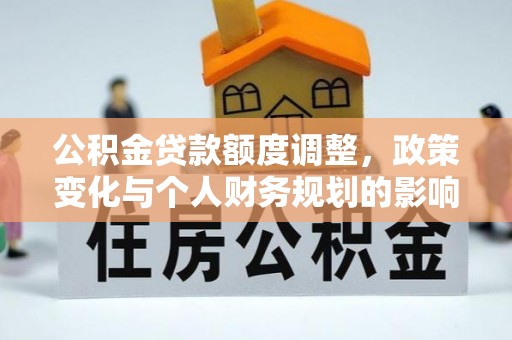 东西湖公积金贷款额度调整，政策变化与个人财务规划的影响分析