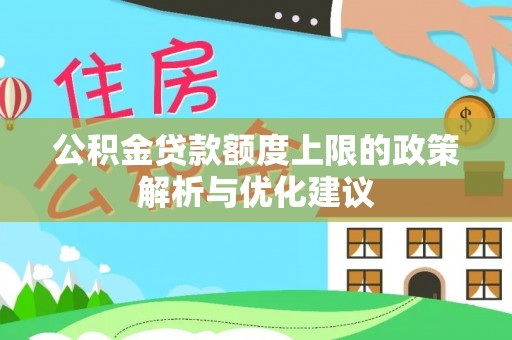 东西湖公积金贷款额度上限的政策解析与优化建议