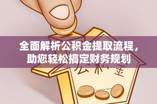 东西湖全面解析公积金提取流程，助您轻松搞定财务规划