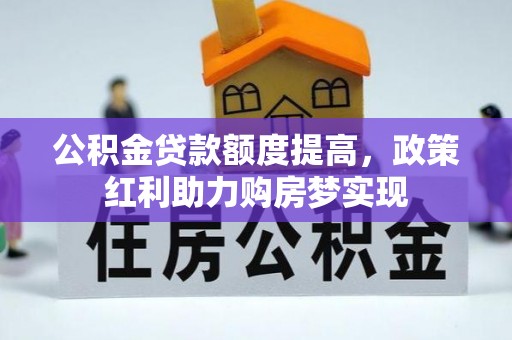 东西湖公积金贷款额度提高，政策红利助力购房梦实现