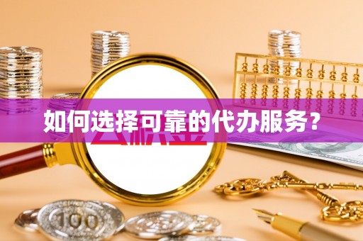 东西湖如何选择可靠的代办服务？