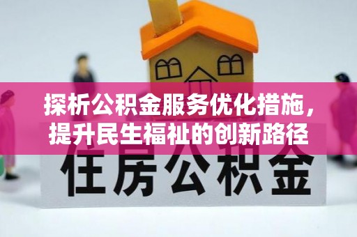 东西湖探析公积金服务优化措施，提升民生福祉的创新路径